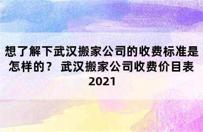 想了解下武汉搬家公司的收费标准是怎样的？ 武汉搬家公司收费价目表2021